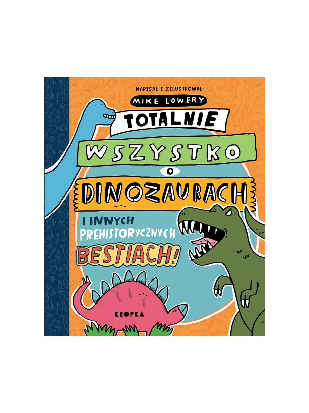 Totalnie wszystko o dinozaurach i innych prehistorycznych bestiach Wydawnictwo Kropka BEBE Concept 